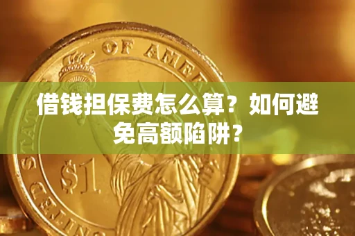 济南借钱担保费怎么算？如何避免高额陷阱？