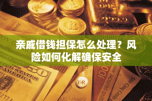 济南亲戚借钱担保怎么处理？风险如何化解确保安全