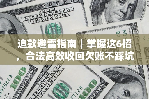 济南追款避雷指南｜掌握这6招，合法高效收回欠账不踩坑