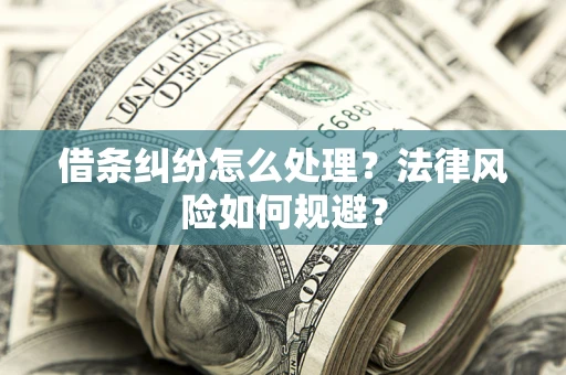 济南借条纠纷怎么处理？法律风险如何规避？