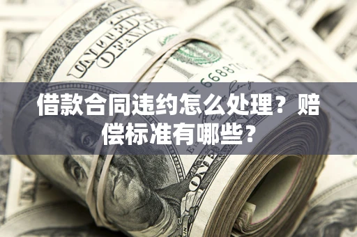 济南借款合同违约怎么处理？赔偿标准有哪些？