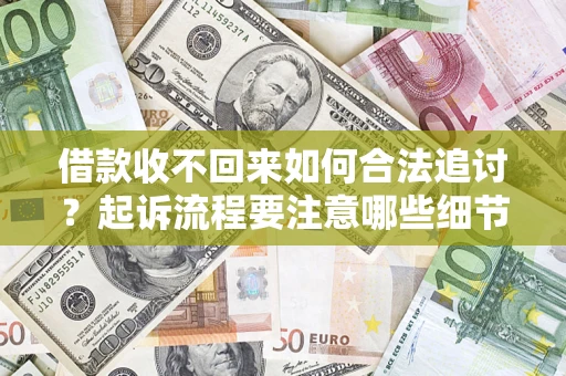 济南借款收不回来如何合法追讨？起诉流程要注意哪些细节？