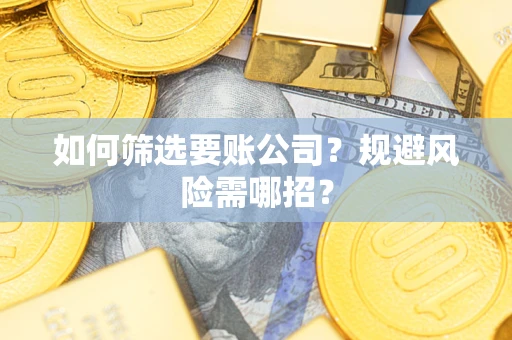 济南如何筛选要账公司？规避风险需哪招？