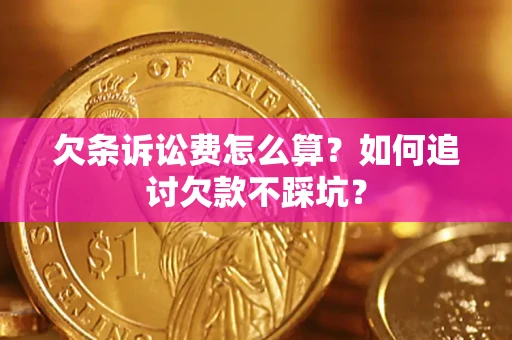 济南欠条诉讼费怎么算？如何追讨欠款不踩坑？