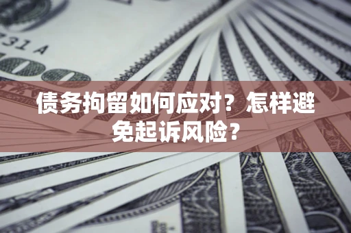 济南债务拘留如何应对？怎样避免起诉风险？