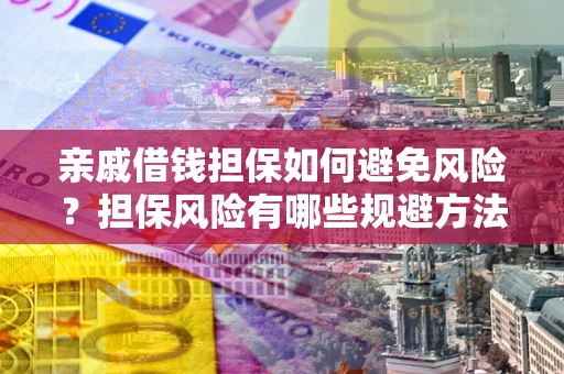 济南亲戚借钱担保如何避免风险？担保风险有哪些规避方法？