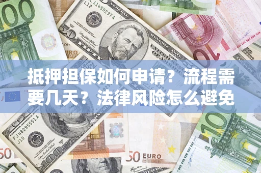 济南抵押担保如何申请？流程需要几天？法律风险怎么避免？避坑指南