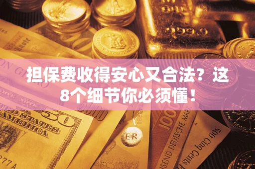 济南担保费收得安心又合法？这8个细节你必须懂！