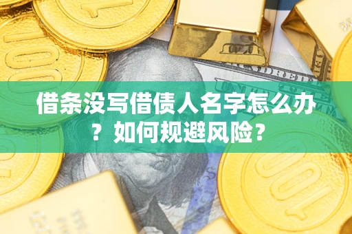 济南借条没写借债人名字怎么办？如何规避风险？