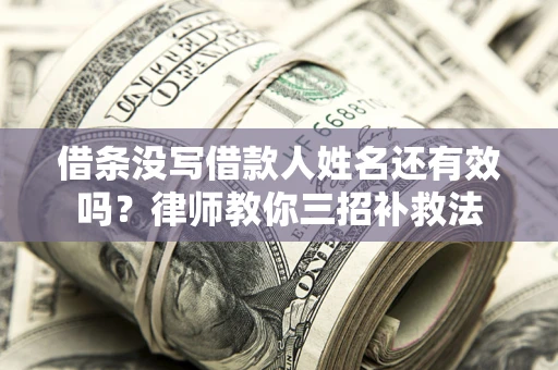 济南借条没写借款人姓名还有效吗？律师教你三招补救法