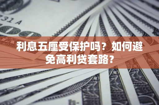 济南利息五厘受保护吗？如何避免高利贷套路？