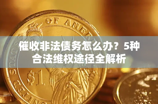 济南催收非法债务怎么办？5种合法维权途径全解析