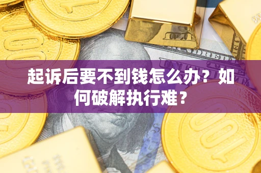 济南起诉后要不到钱怎么办？如何破解执行难？