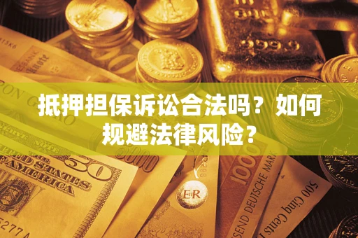 济南抵押担保诉讼合法吗？如何规避法律风险？