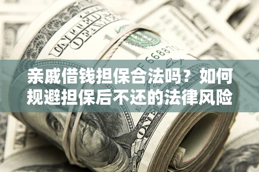 济南亲戚借钱担保合法吗？如何规避担保后不还的法律风险？