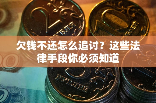 济南欠钱不还怎么追讨？这些法律手段你必须知道