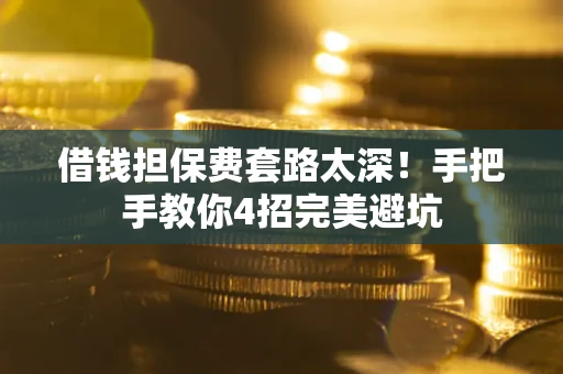 济南借钱担保费套路太深！手把手教你4招完美避坑