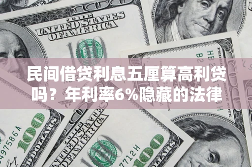 济南民间借贷利息五厘算高利贷吗？年利率6%隐藏的法律风险全解析