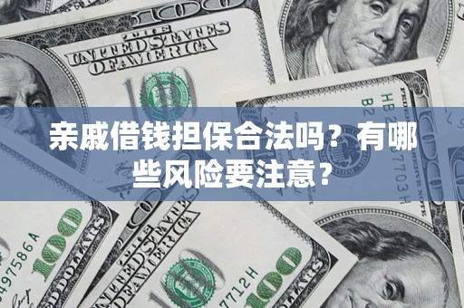 济南亲戚借钱担保合法吗？有哪些风险要注意？