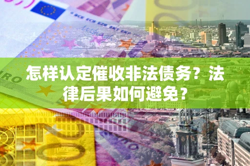 济南怎样认定催收非法债务？法律后果如何避免？