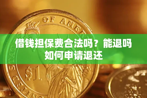济南借钱担保费合法吗？能退吗如何申请退还