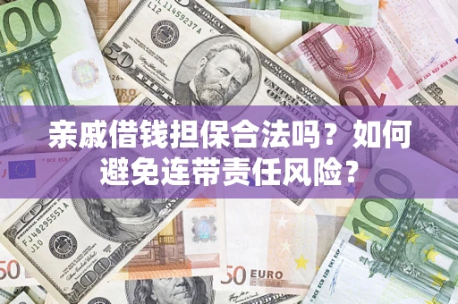 济南亲戚借钱担保合法吗？如何避免连带责任风险？