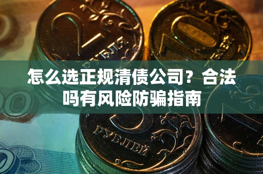 济南怎么选正规清债公司？合法吗有风险防骗指南