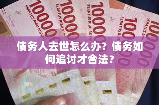 济南债务人去世怎么办？债务如何追讨才合法？
