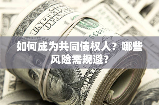 济南如何成为共同债权人？哪些风险需规避？