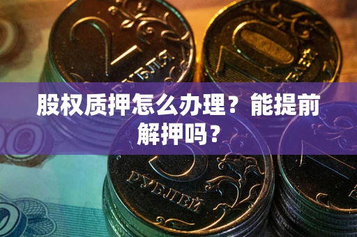 济南股权质押怎么办理？能提前解押吗？