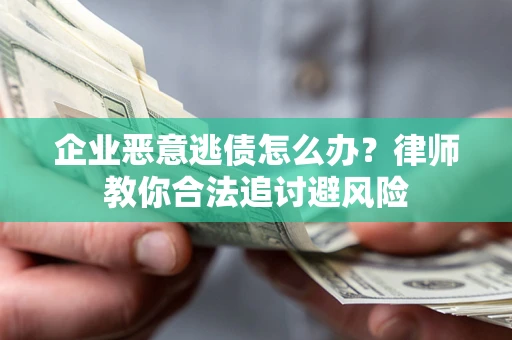 济南企业恶意逃债怎么办？律师教你合法追讨避风险