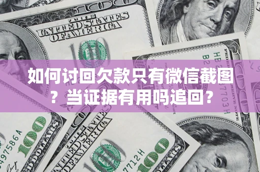 济南如何讨回欠款只有微信截图？当证据有用吗追回？