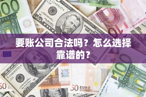 济南要账公司合法吗？怎么选择靠谱的？