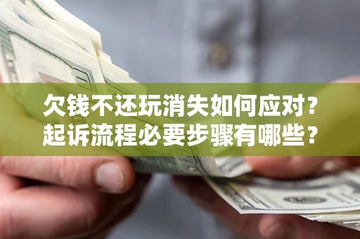 济南欠钱不还玩消失如何应对？起诉流程必要步骤有哪些？