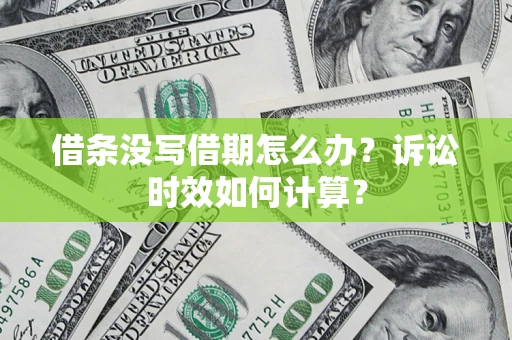 济南借条没写借期怎么办？诉讼时效如何计算？