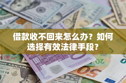 济南借款收不回来怎么办？如何选择有效法律手段？