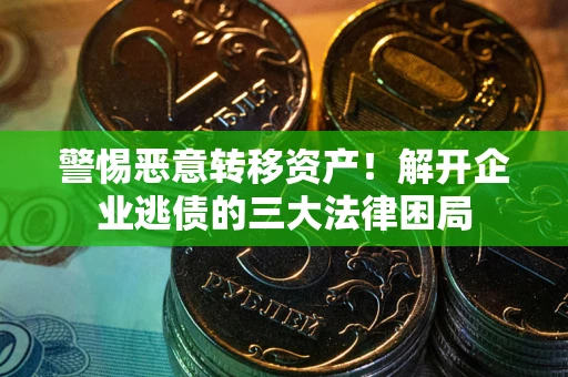 济南警惕恶意转移资产！解开企业逃债的三大法律困局