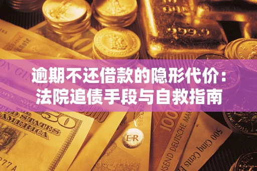 济南逾期不还借款的隐形代价：法院追债手段与自救指南