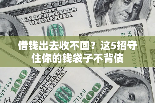 济南借钱出去收不回？这5招守住你的钱袋子不背债