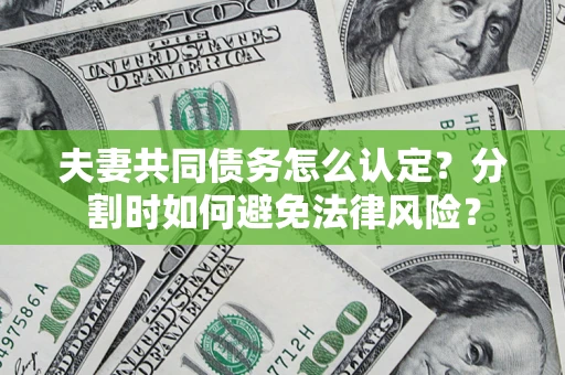 济南夫妻共同债务怎么认定？分割时如何避免法律风险？