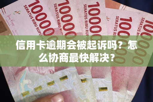 济南信用卡逾期会被起诉吗？怎么协商最快解决？
