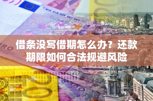 济南借条没写借期怎么办？还款期限如何合法规避风险