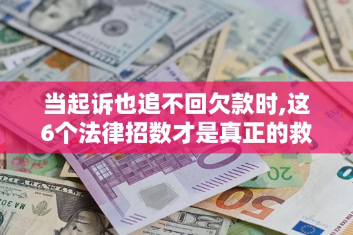 济南当起诉也追不回欠款时,这6个法律招数才是真正的救命稻草