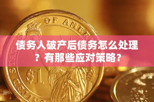 济南债务人破产后债务怎么处理？有那些应对策略？