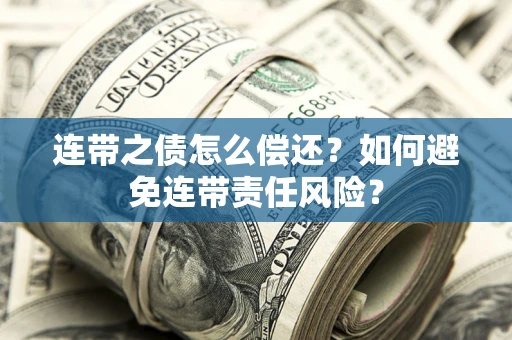 济南连带之债怎么偿还？如何避免连带责任风险？