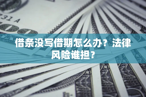 济南借条没写借期怎么办？法律风险谁担？