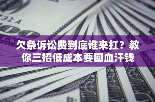 济南欠条诉讼费到底谁来扛？教你三招低成本要回血汗钱